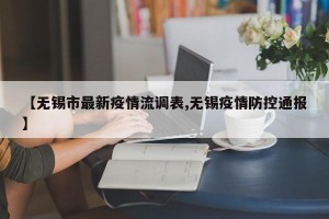 【无锡市最新疫情流调表,无锡疫情防控通报】