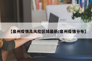 【泉州疫情高风险区域最新/泉州疫情分布】