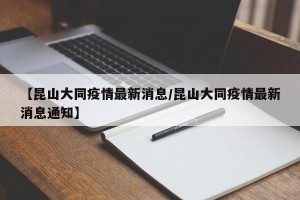 【昆山大同疫情最新消息/昆山大同疫情最新消息通知】