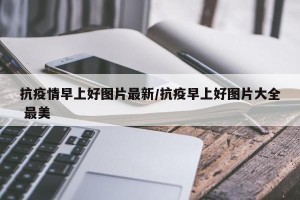 抗疫情早上好图片最新/抗疫早上好图片大全 最美