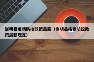 嵩明县疫情防控政策最新（嵩明县疫情防控政策最新规定）