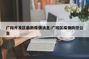 广阳开发区最新疫情消息:广阳区疫情防控公告