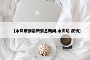【永庆疫情最新消息新闻,永庆坊 疫情】