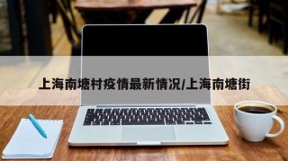 上海南塘村疫情最新情况/上海南塘街