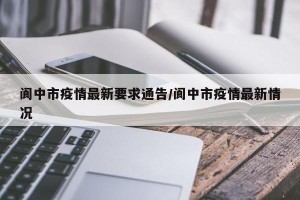 阆中市疫情最新要求通告/阆中市疫情最新情况