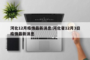 河北12月疫情最新消息:河北省12月3日疫情最新消息