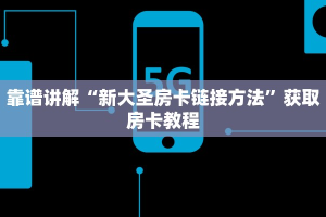 靠谱讲解“新大圣房卡链接方法”获取房卡教程