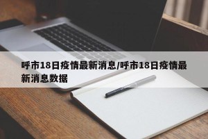 呼市18日疫情最新消息/呼市18日疫情最新消息数据