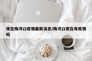 现在梅河口疫情最新消息/梅河口现在有疫情吗