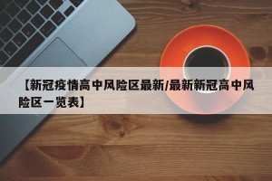 【新冠疫情高中风险区最新/最新新冠高中风险区一览表】