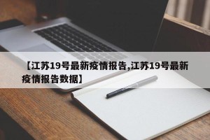 【江苏19号最新疫情报告,江苏19号最新疫情报告数据】