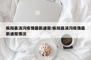 枞阳县汤沟疫情最新通报:枞阳县汤沟疫情最新通报情况