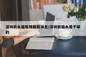 深圳新永福疫情最新消息/深圳新福永是干嘛的
