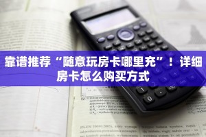 靠谱推荐“随意玩房卡哪里充”！详细房卡怎么购买方式