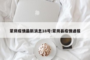 蒙阴疫情最新消息18号:蒙阴县疫情通报