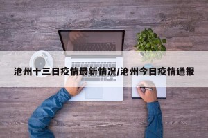 沧州十三日疫情最新情况/沧州今日疫情通报