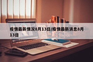 疫情最新情况8月13日/疫情最新消息8月13日