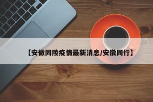 【安徽同陵疫情最新消息/安徽同行】