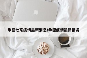 承德七家疫情最新消息/承德疫情最新情况