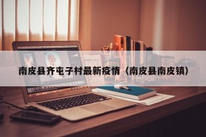 南皮县齐屯子村最新疫情（南皮县南皮镇）