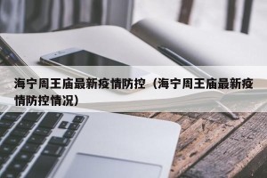 海宁周王庙最新疫情防控（海宁周王庙最新疫情防控情况）