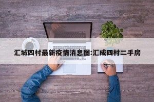 汇城四村最新疫情消息图:汇成四村二手房