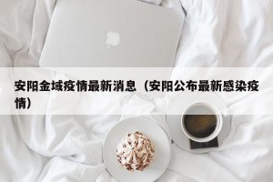 安阳金域疫情最新消息（安阳公布最新感染疫情）