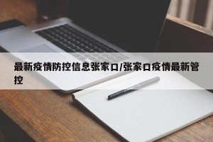 最新疫情防控信息张家口/张家口疫情最新管控