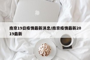 南京19日疫情最新消息/南京疫情最新2019最新