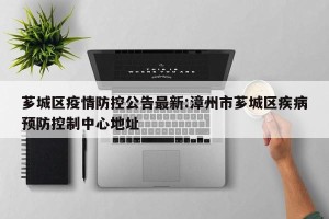 芗城区疫情防控公告最新:漳州市芗城区疾病预防控制中心地址