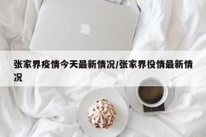 张家界疫情今天最新情况/张家界役情最新情况