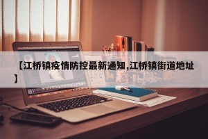 【江桥镇疫情防控最新通知,江桥镇街道地址】