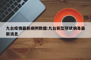 九台疫情最新病例数据:九台新型冠状病毒最新消息