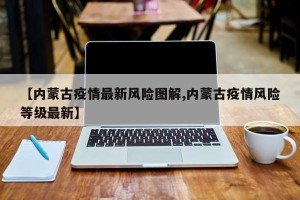 【内蒙古疫情最新风险图解,内蒙古疫情风险等级最新】