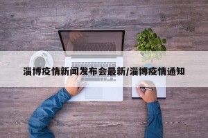 淄博疫情新闻发布会最新/淄博疫情通知