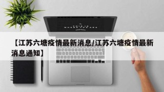【江苏六塘疫情最新消息/江苏六塘疫情最新消息通知】