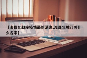 【浚县北赵庄疫情最新消息,浚县北城门叫什么名字】