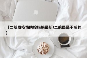 【二航局疫情防控措施最新/二航局是干嘛的】