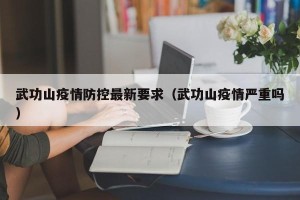 武功山疫情防控最新要求（武功山疫情严重吗）