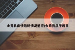 金秀县疫情最新情况通报/金秀县属于哪里
