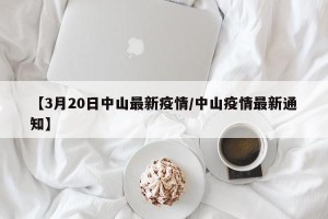 【3月20日中山最新疫情/中山疫情最新通知】