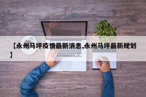 【永州马坪疫情最新消息,永州马坪最新规划】