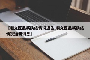 【顺义区最新防疫情况通告,顺义区最新防疫情况通告消息】