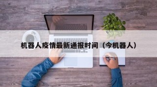 机器人疫情最新通报时间（今机器人）