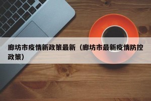 廊坊市疫情新政策最新（廊坊市最新疫情防控政策）