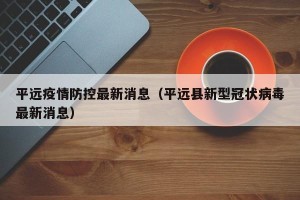 平远疫情防控最新消息（平远县新型冠状病毒最新消息）