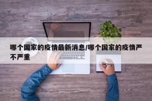 哪个国家的疫情最新消息/哪个国家的疫情严不严重