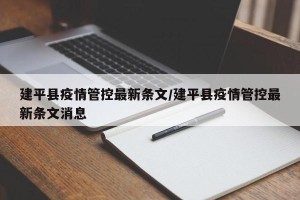 建平县疫情管控最新条文/建平县疫情管控最新条文消息