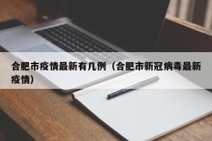 合肥市疫情最新有几例（合肥市新冠病毒最新疫情）