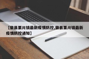 【徽县栗川镇最新疫情防控,徽县栗川镇最新疫情防控通知】